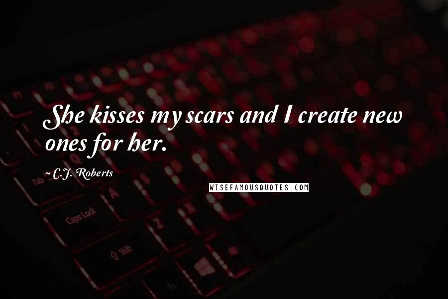 C.J. Roberts Quotes: She kisses my scars and I create new ones for her.