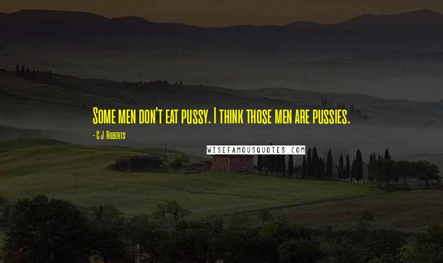 C.J. Roberts Quotes: Some men don't eat pussy. I think those men are pussies.
