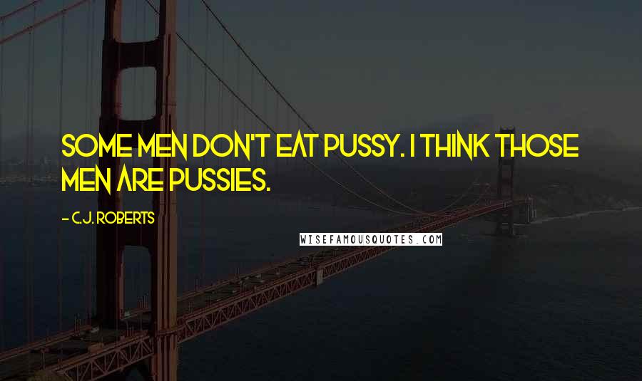 C.J. Roberts Quotes: Some men don't eat pussy. I think those men are pussies.