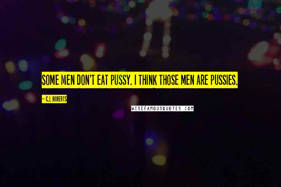 C.J. Roberts Quotes: Some men don't eat pussy. I think those men are pussies.