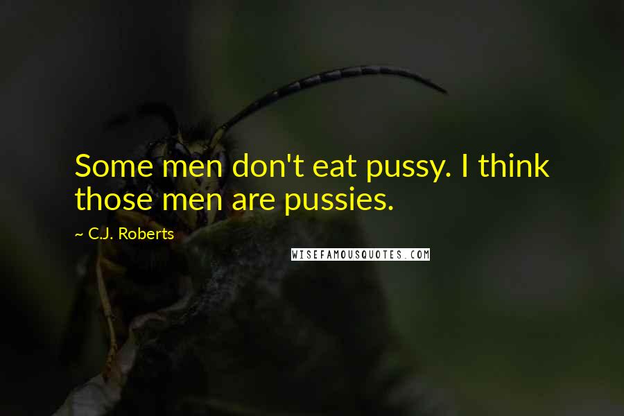 C.J. Roberts Quotes: Some men don't eat pussy. I think those men are pussies.