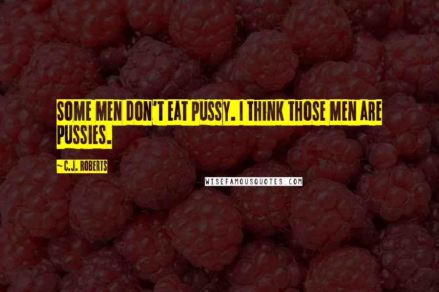 C.J. Roberts Quotes: Some men don't eat pussy. I think those men are pussies.