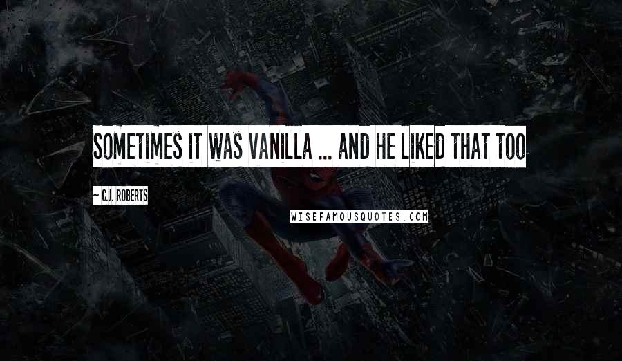C.J. Roberts Quotes: Sometimes it was vanilla ... and he liked that too