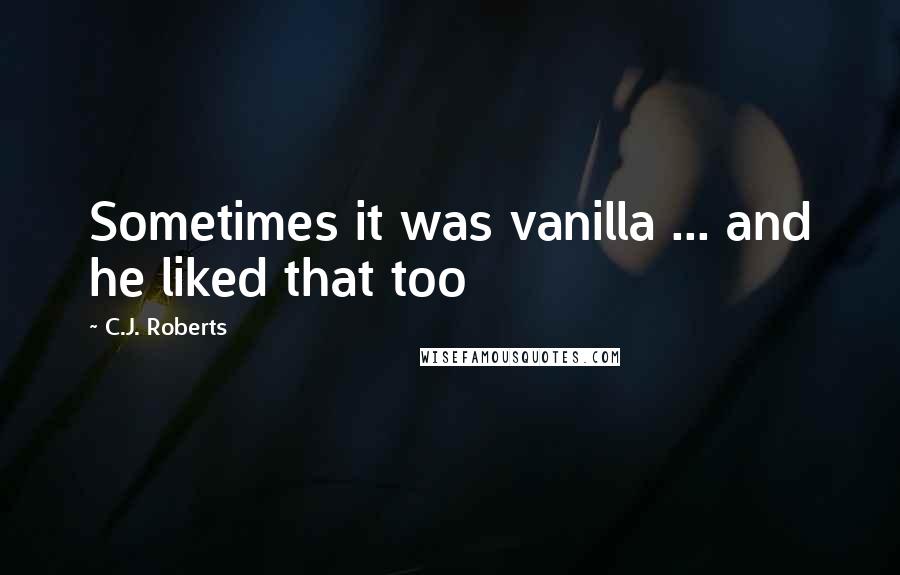 C.J. Roberts Quotes: Sometimes it was vanilla ... and he liked that too