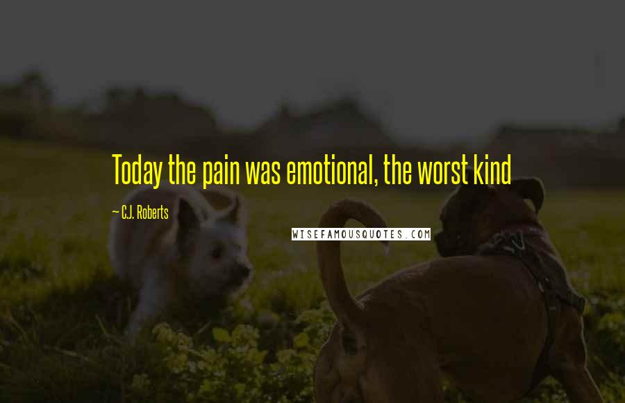 C.J. Roberts Quotes: Today the pain was emotional, the worst kind