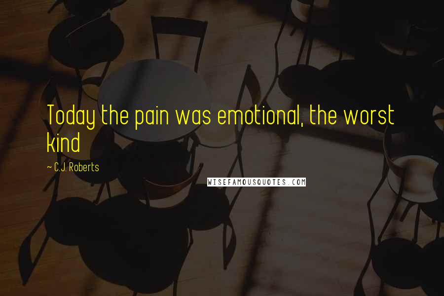 C.J. Roberts Quotes: Today the pain was emotional, the worst kind
