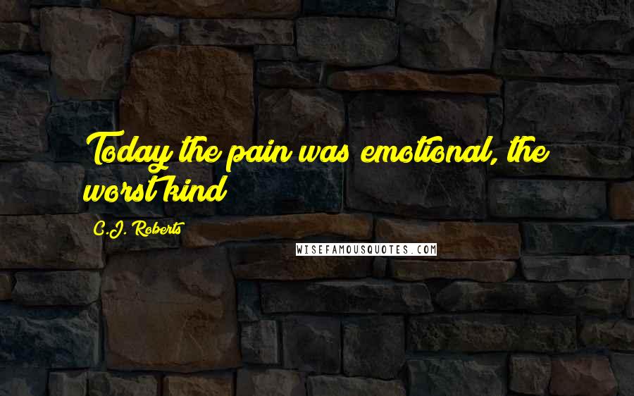 C.J. Roberts Quotes: Today the pain was emotional, the worst kind