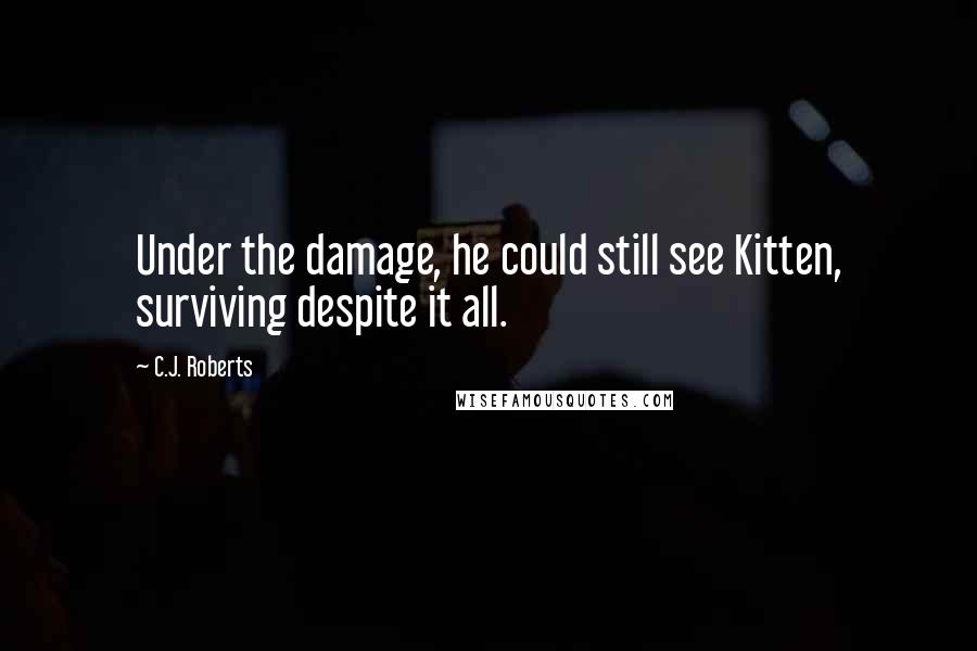 C.J. Roberts Quotes: Under the damage, he could still see Kitten, surviving despite it all.