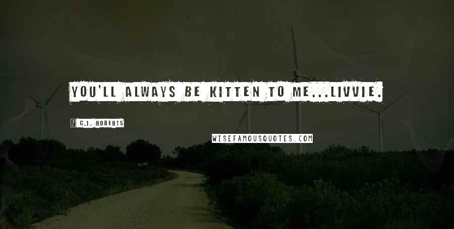 C.J. Roberts Quotes: You'll always be Kitten to me...Livvie.