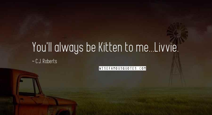 C.J. Roberts Quotes: You'll always be Kitten to me...Livvie.