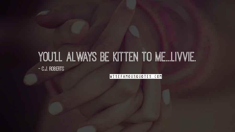 C.J. Roberts Quotes: You'll always be Kitten to me...Livvie.