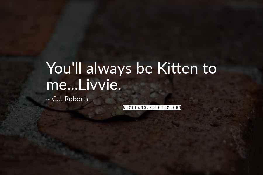 C.J. Roberts Quotes: You'll always be Kitten to me...Livvie.