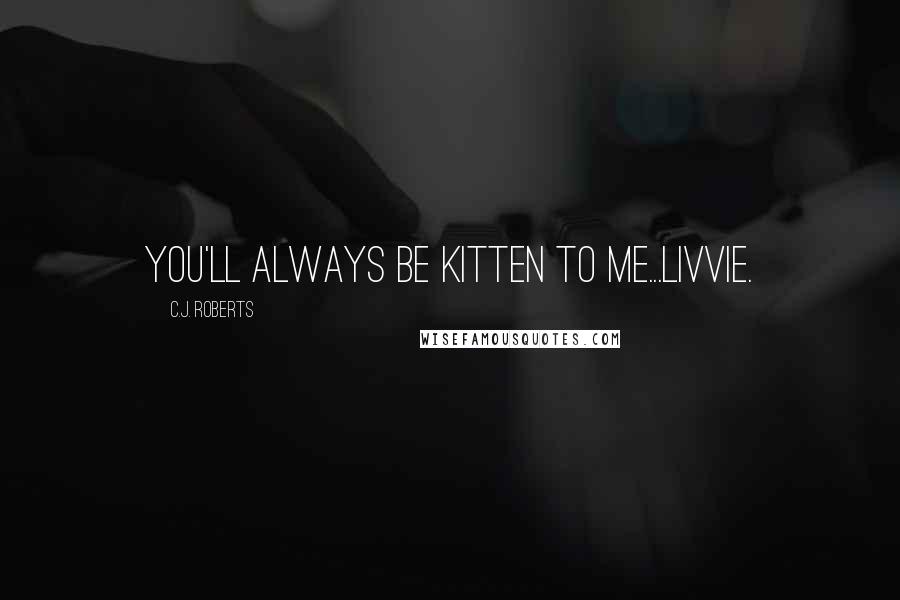 C.J. Roberts Quotes: You'll always be Kitten to me...Livvie.