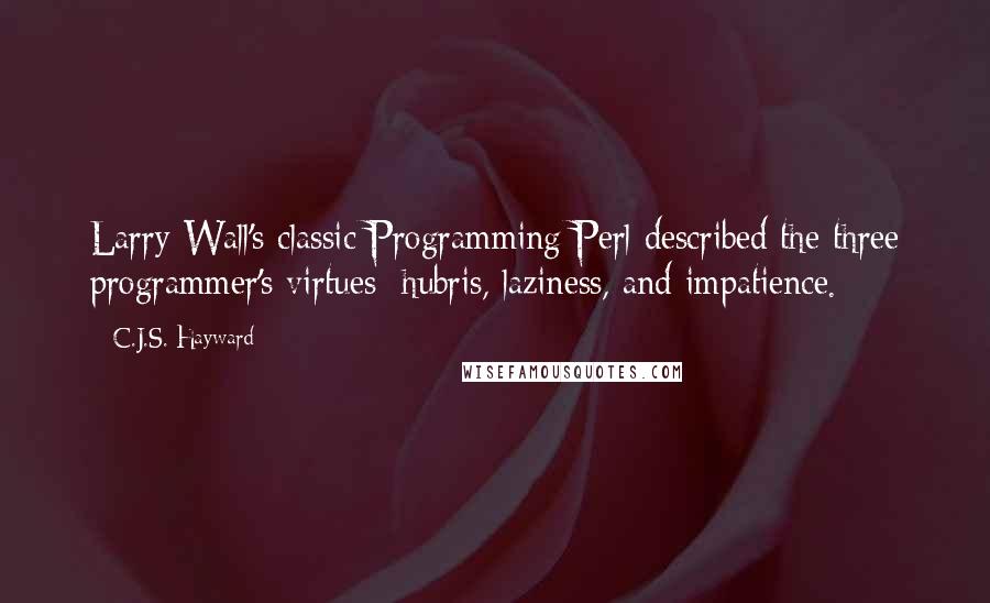 C.J.S. Hayward Quotes: Larry Wall's classic Programming Perl described the three programmer's virtues: hubris, laziness, and impatience.