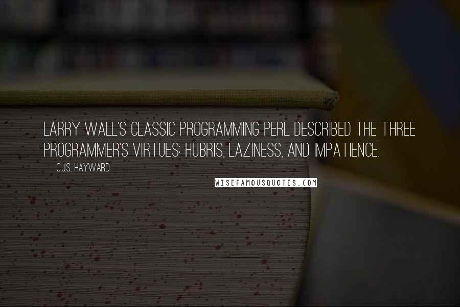 C.J.S. Hayward Quotes: Larry Wall's classic Programming Perl described the three programmer's virtues: hubris, laziness, and impatience.