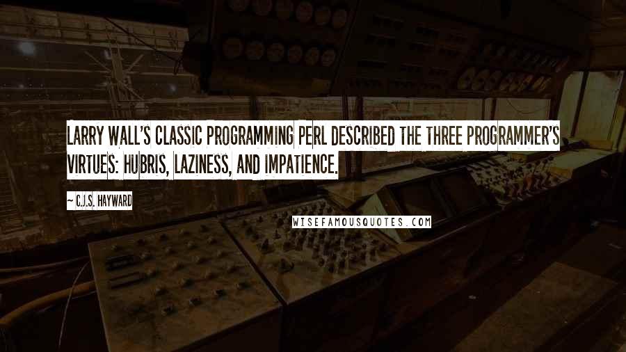 C.J.S. Hayward Quotes: Larry Wall's classic Programming Perl described the three programmer's virtues: hubris, laziness, and impatience.