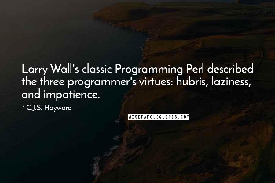 C.J.S. Hayward Quotes: Larry Wall's classic Programming Perl described the three programmer's virtues: hubris, laziness, and impatience.