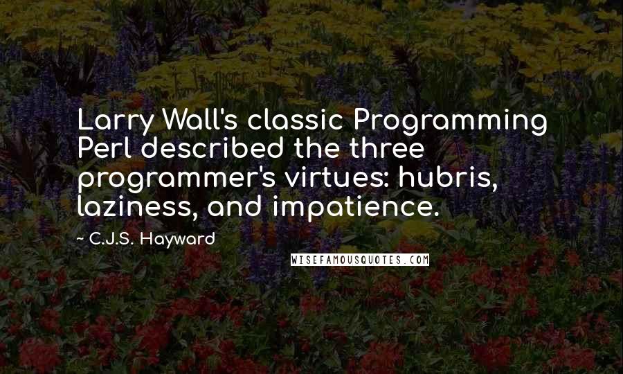 C.J.S. Hayward Quotes: Larry Wall's classic Programming Perl described the three programmer's virtues: hubris, laziness, and impatience.