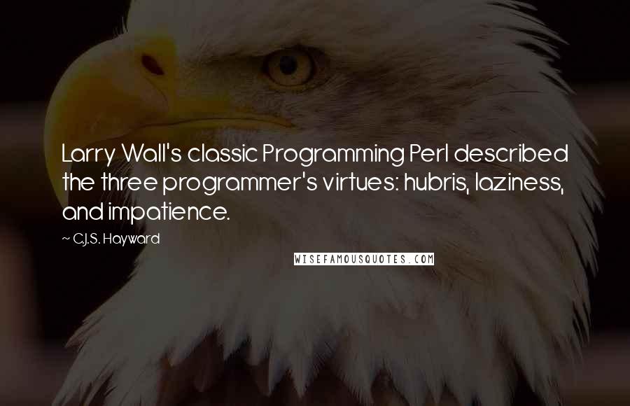 C.J.S. Hayward Quotes: Larry Wall's classic Programming Perl described the three programmer's virtues: hubris, laziness, and impatience.