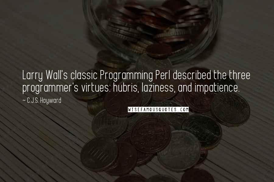 C.J.S. Hayward Quotes: Larry Wall's classic Programming Perl described the three programmer's virtues: hubris, laziness, and impatience.