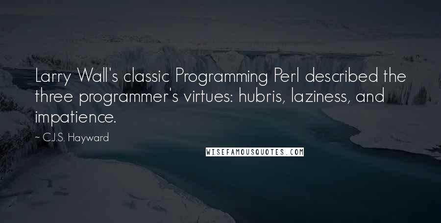 C.J.S. Hayward Quotes: Larry Wall's classic Programming Perl described the three programmer's virtues: hubris, laziness, and impatience.