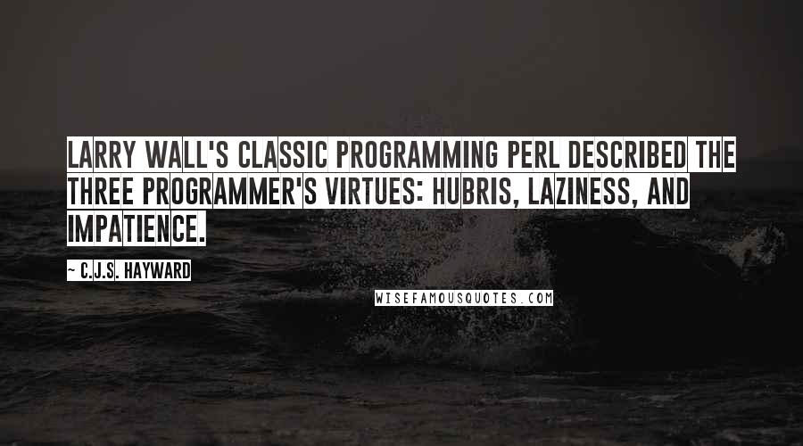 C.J.S. Hayward Quotes: Larry Wall's classic Programming Perl described the three programmer's virtues: hubris, laziness, and impatience.