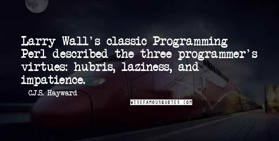 C.J.S. Hayward Quotes: Larry Wall's classic Programming Perl described the three programmer's virtues: hubris, laziness, and impatience.