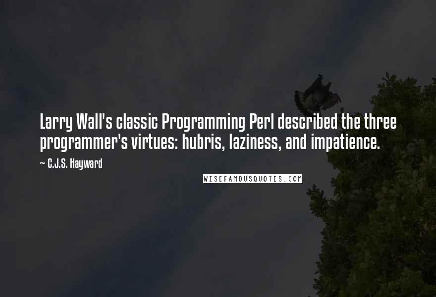 C.J.S. Hayward Quotes: Larry Wall's classic Programming Perl described the three programmer's virtues: hubris, laziness, and impatience.
