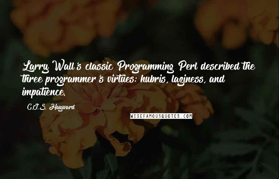 C.J.S. Hayward Quotes: Larry Wall's classic Programming Perl described the three programmer's virtues: hubris, laziness, and impatience.