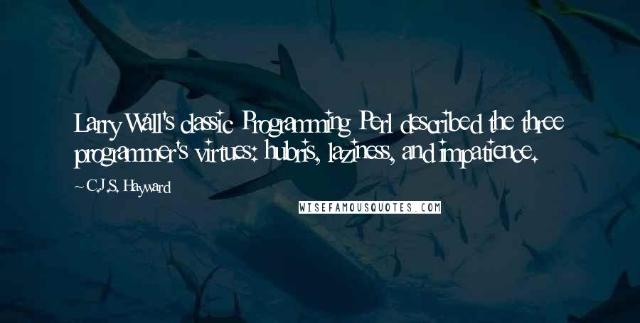 C.J.S. Hayward Quotes: Larry Wall's classic Programming Perl described the three programmer's virtues: hubris, laziness, and impatience.