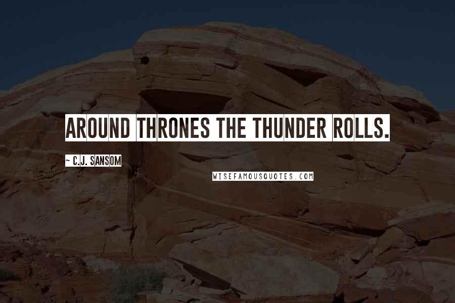 C.J. Sansom Quotes: Around thrones the thunder rolls.