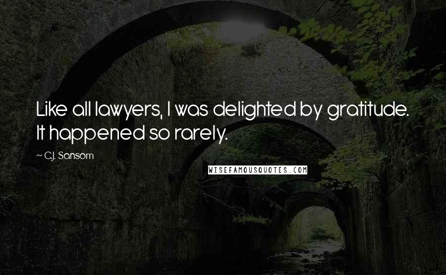 C.J. Sansom Quotes: Like all lawyers, I was delighted by gratitude. It happened so rarely.