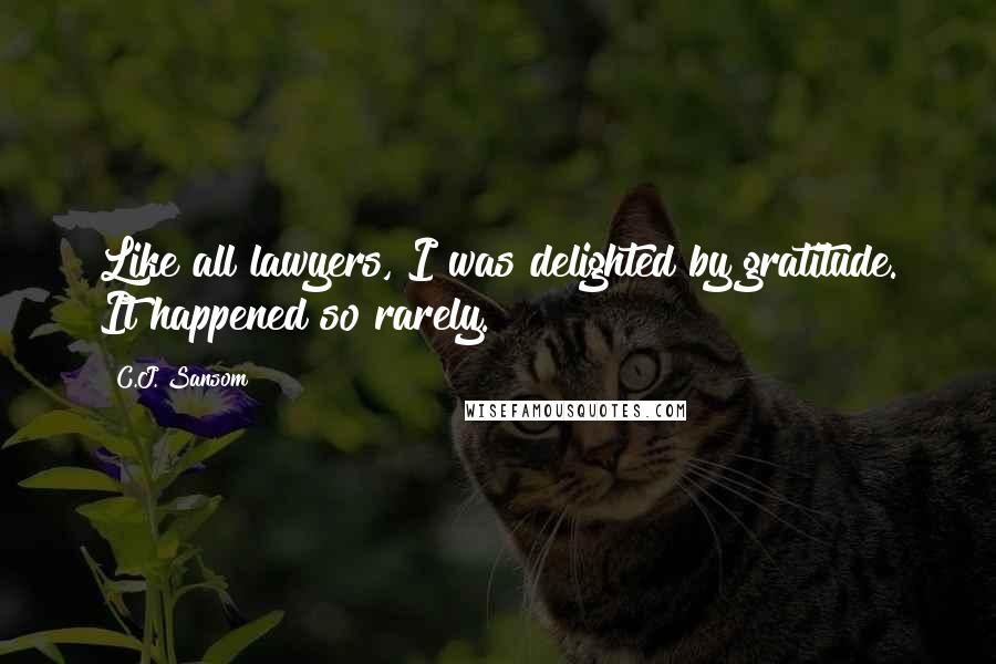 C.J. Sansom Quotes: Like all lawyers, I was delighted by gratitude. It happened so rarely.