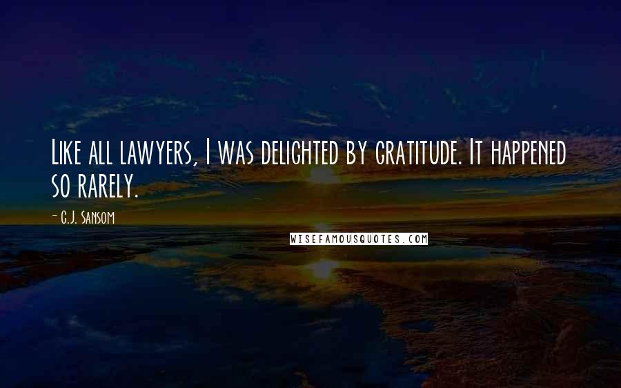 C.J. Sansom Quotes: Like all lawyers, I was delighted by gratitude. It happened so rarely.