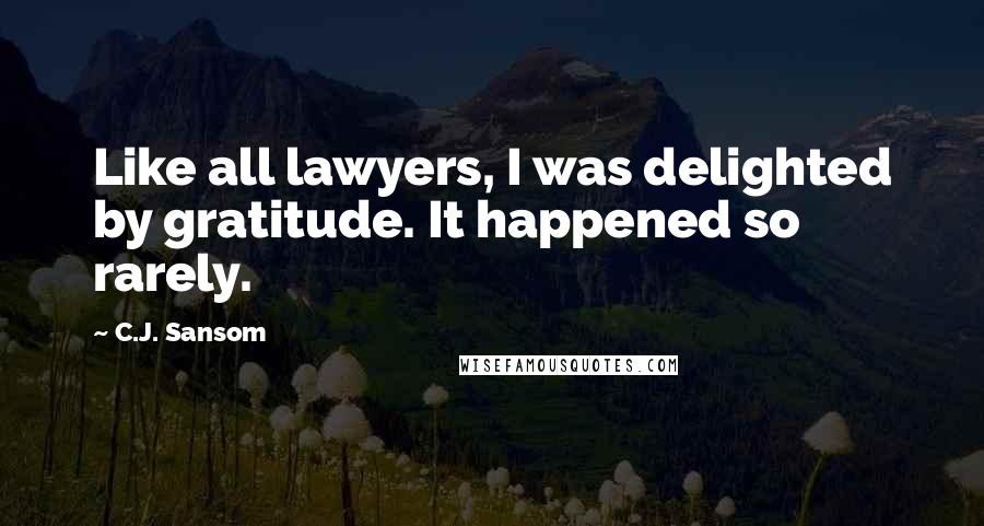 C.J. Sansom Quotes: Like all lawyers, I was delighted by gratitude. It happened so rarely.