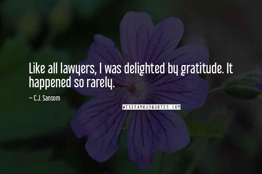 C.J. Sansom Quotes: Like all lawyers, I was delighted by gratitude. It happened so rarely.