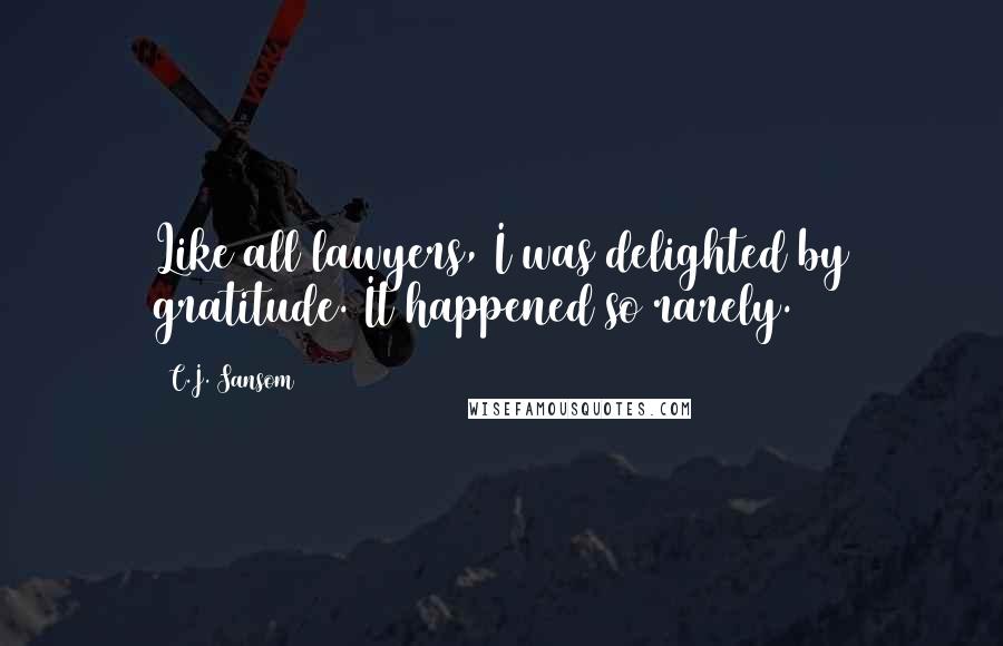 C.J. Sansom Quotes: Like all lawyers, I was delighted by gratitude. It happened so rarely.