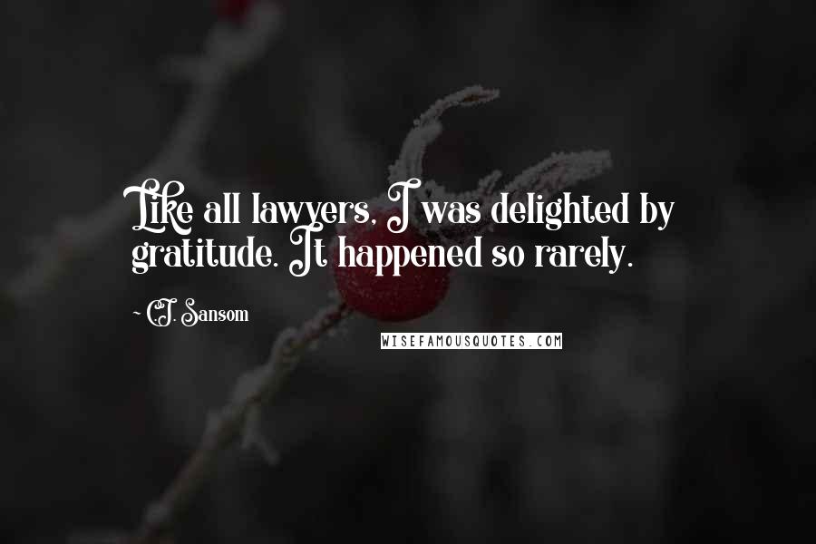 C.J. Sansom Quotes: Like all lawyers, I was delighted by gratitude. It happened so rarely.