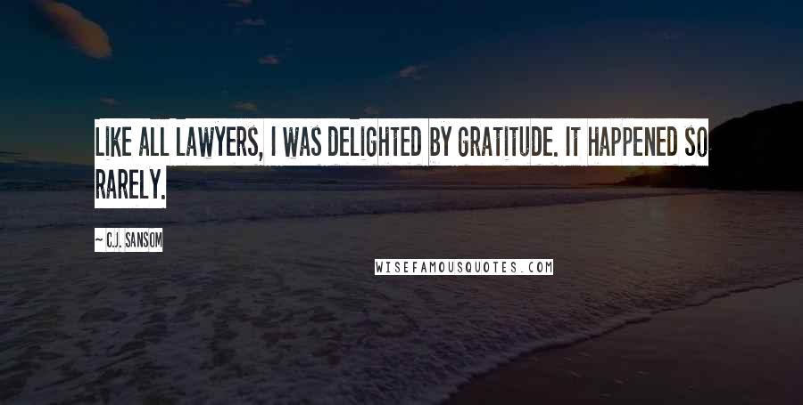 C.J. Sansom Quotes: Like all lawyers, I was delighted by gratitude. It happened so rarely.