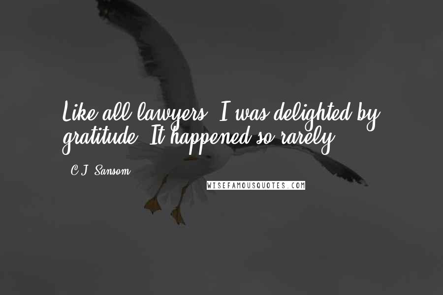 C.J. Sansom Quotes: Like all lawyers, I was delighted by gratitude. It happened so rarely.