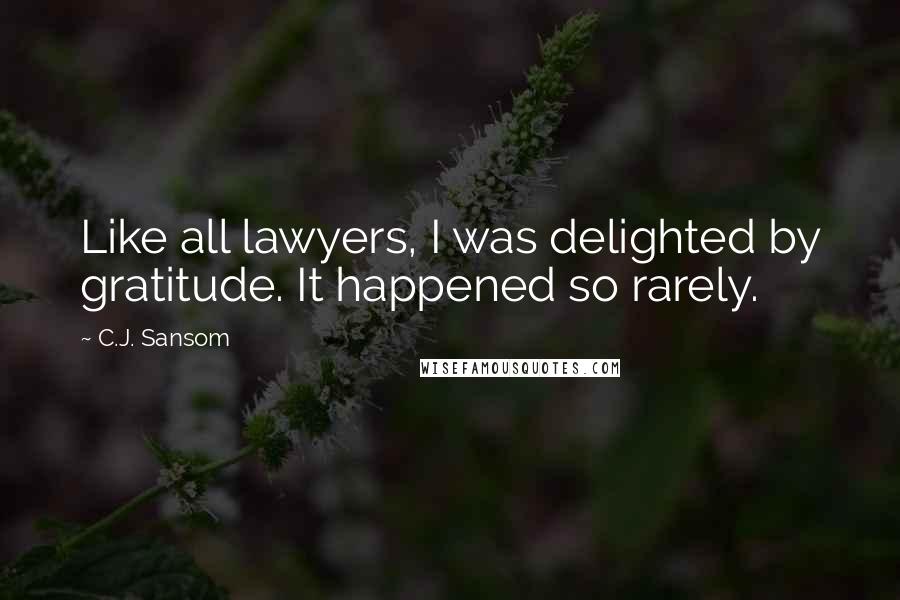 C.J. Sansom Quotes: Like all lawyers, I was delighted by gratitude. It happened so rarely.