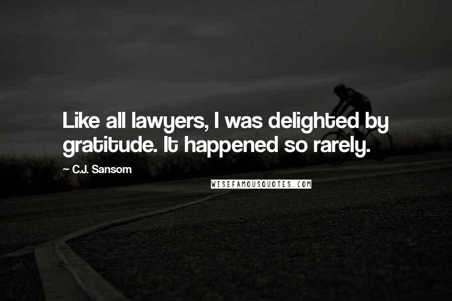 C.J. Sansom Quotes: Like all lawyers, I was delighted by gratitude. It happened so rarely.