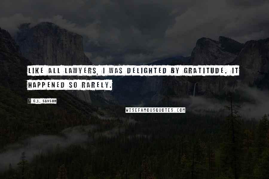 C.J. Sansom Quotes: Like all lawyers, I was delighted by gratitude. It happened so rarely.