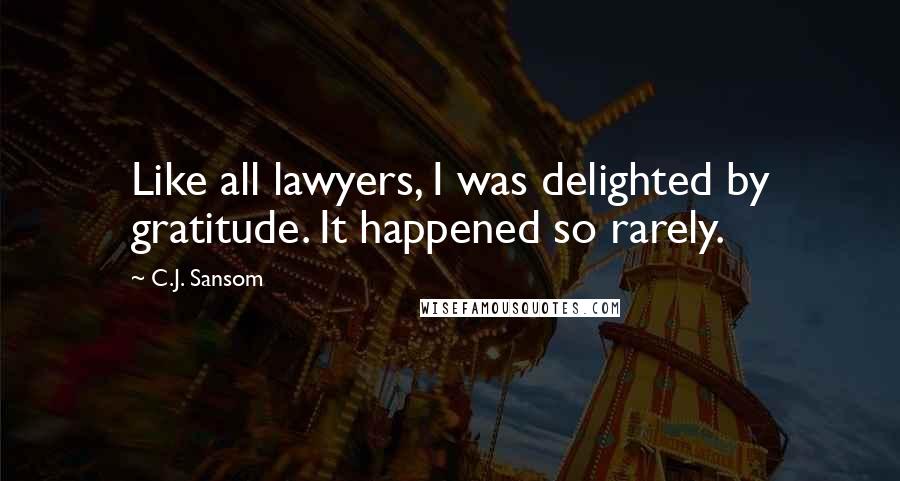 C.J. Sansom Quotes: Like all lawyers, I was delighted by gratitude. It happened so rarely.