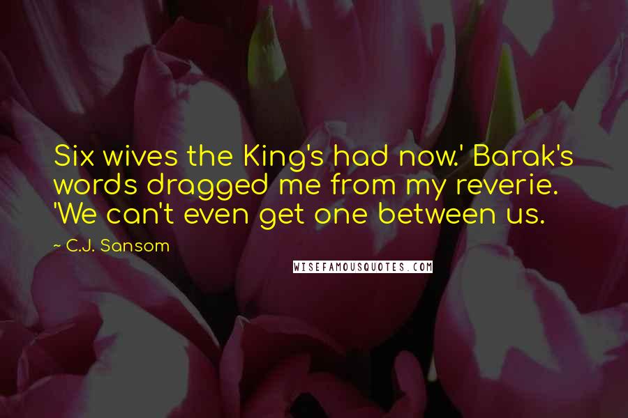 C.J. Sansom Quotes: Six wives the King's had now.' Barak's words dragged me from my reverie. 'We can't even get one between us.