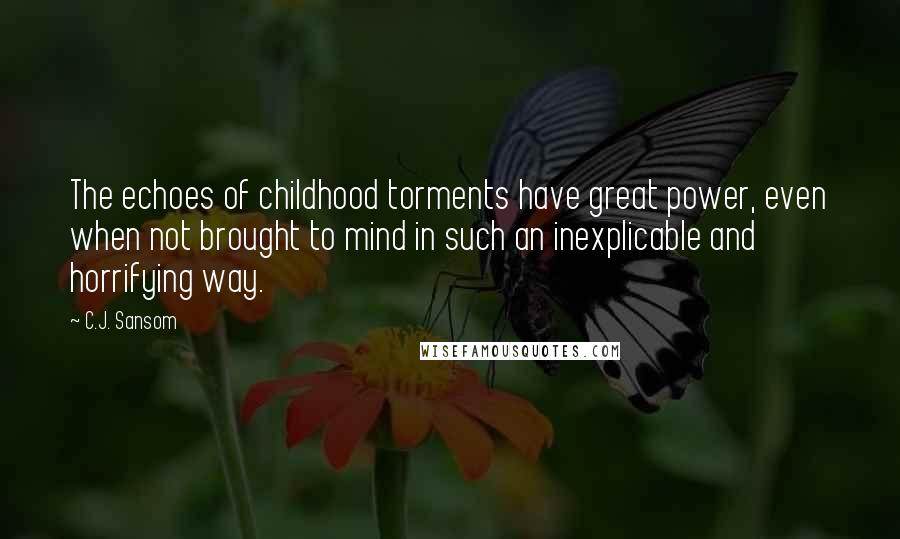 C.J. Sansom Quotes: The echoes of childhood torments have great power, even when not brought to mind in such an inexplicable and horrifying way.