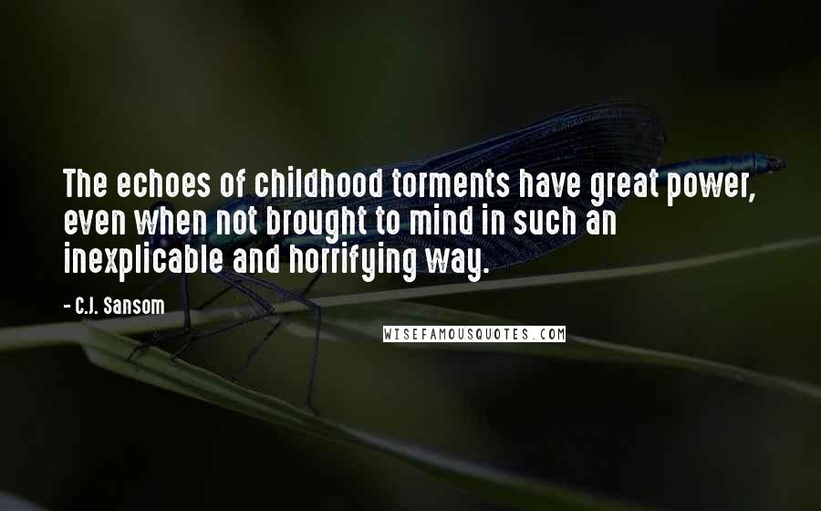 C.J. Sansom Quotes: The echoes of childhood torments have great power, even when not brought to mind in such an inexplicable and horrifying way.