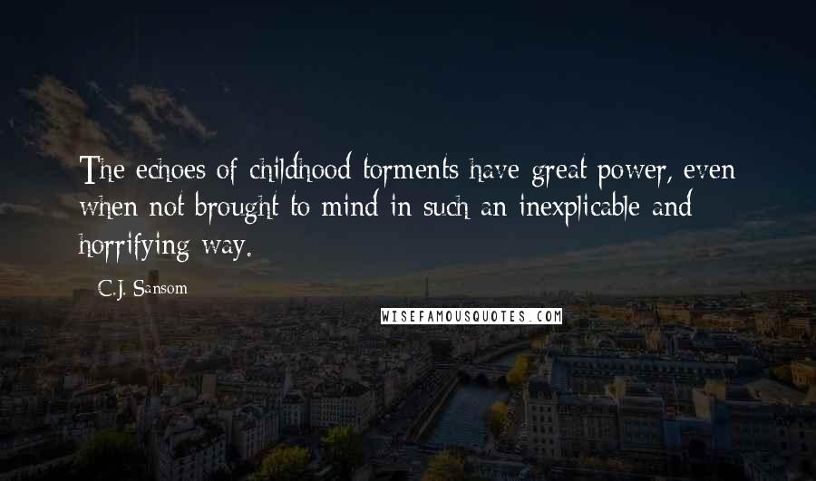 C.J. Sansom Quotes: The echoes of childhood torments have great power, even when not brought to mind in such an inexplicable and horrifying way.