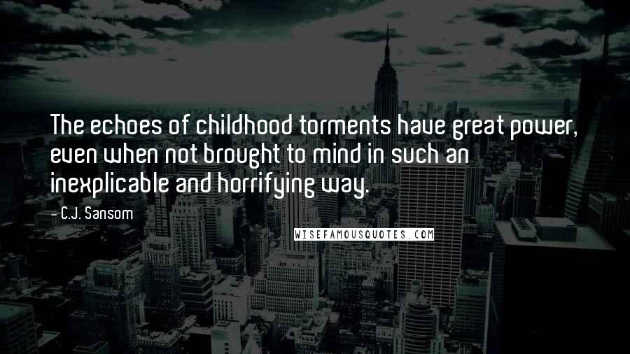 C.J. Sansom Quotes: The echoes of childhood torments have great power, even when not brought to mind in such an inexplicable and horrifying way.