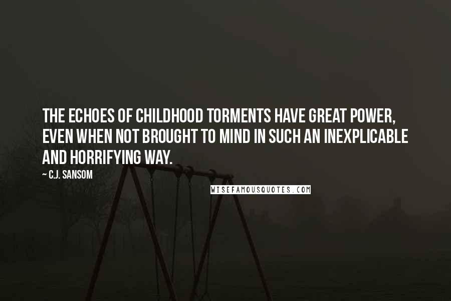 C.J. Sansom Quotes: The echoes of childhood torments have great power, even when not brought to mind in such an inexplicable and horrifying way.